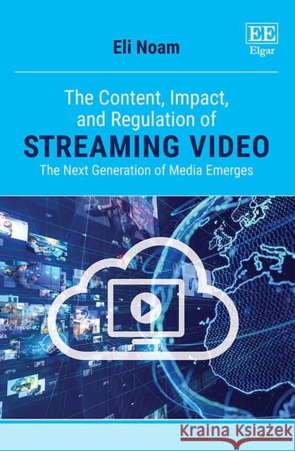 The Content, Impact, and Regulation of Streaming Video: The Next Generation of Media Emerges Eli Noam   9781800375017 Edward Elgar Publishing Ltd