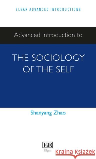 Advanced Introduction to the Sociology of the Self Shanyang Zhao 9781800375338