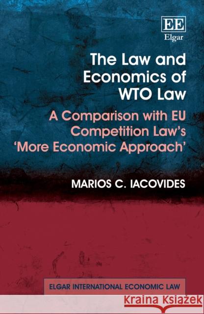 The Law and Economics of WTO Law: A Comparison with EU Competition Law's 'More Economic Approach' Marios C. Iacovides   9781800375567