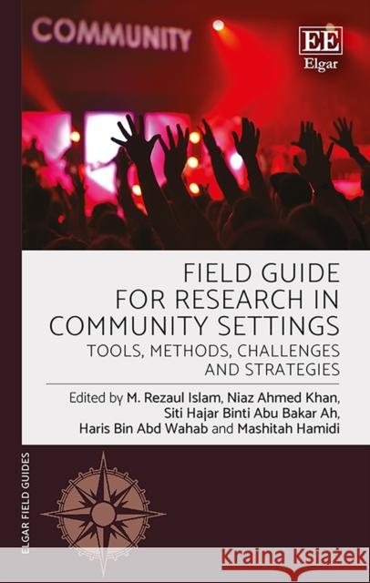 Field Guide for Research in Community Settings: Tools, Methods, Challenges and Strategies M. R. Islam Niaz A. Khan Siti H.A.B. Ah 9781800376311 Edward Elgar Publishing Ltd