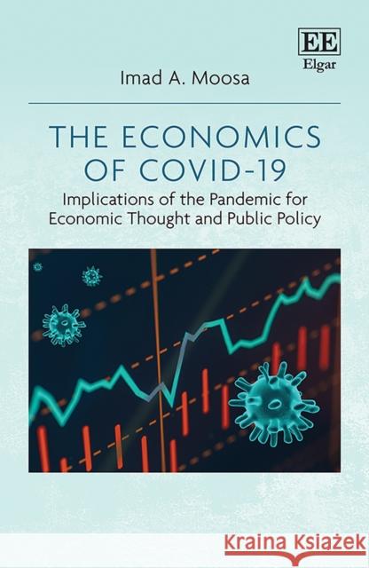 The Economics of COVID-19: Implications of the Pandemic for Economic Thought and Public Policy Imad A. Moosa   9781800377219 Edward Elgar Publishing Ltd