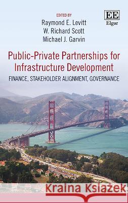Public-Private Partnerships for Infrastructure Development: Finance, Stakeholder Alignment, Governance Raymond E. Levitt W. R. Scott Michael J. Garvin 9781800377325 Edward Elgar Publishing Ltd
