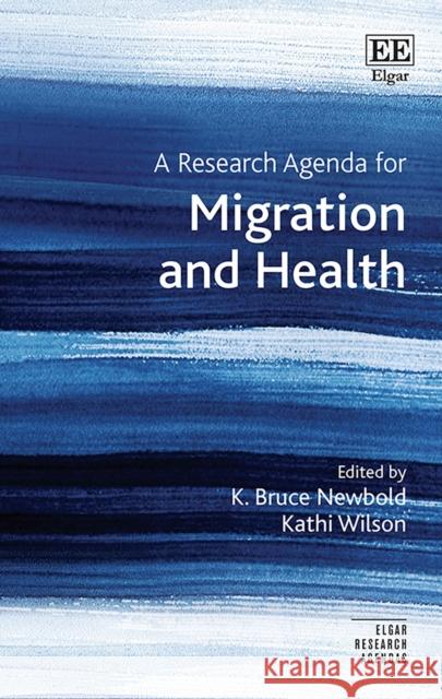 A Research Agenda for Migration and Health K. Bruce Newbold Kathi Wilson  9781800379473