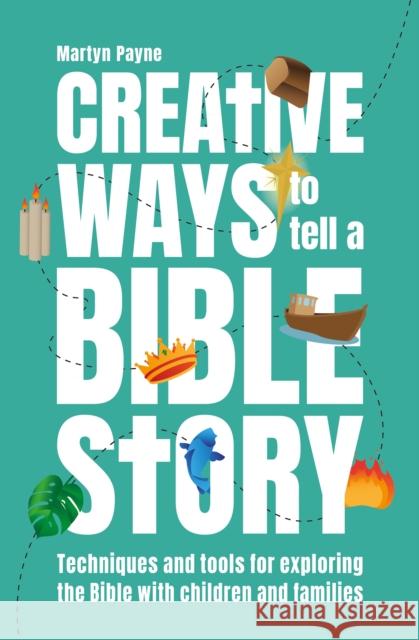 Creative Ways to Tell a Bible Story: Techniques and tools for exploring the Bible with children and families Martyn Payne 9781800390928