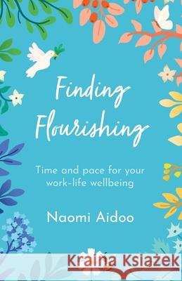 Finding Flourishing: Time and pace for your work-life wellbeing Naomi Aidoo 9781800392748