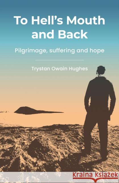 To Hell's Mouth and Back: Pilgrimage, suffering and hope Trystan Owain Hughes 9781800394261 BRF (The Bible Reading Fellowship)