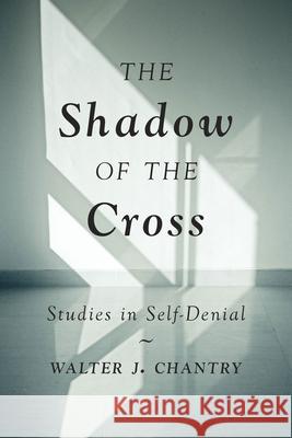 The Shadow of the Cross: Studies in Self-Denial Walter J. Chantry 9781800401549