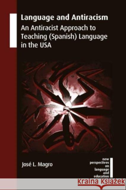 Language and Antiracism: An Antiracist Approach to Teaching (Spanish) Language in the USA Jos? L. Magro 9781800410435 Multilingual Matters