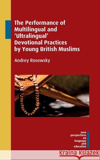 The Performance of Multilingual and 'Ultralingual' Devotional Practices by Young British Muslims Rosowsky, Andrey 9781800411371 Multilingual Matters Limited