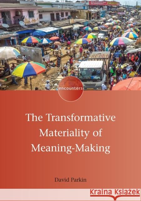 The Transformative Materiality of Meaning-Making David Parkin 9781800411463
