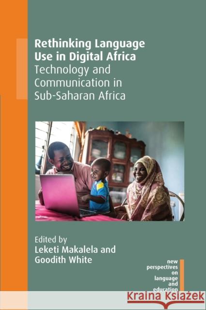 Rethinking Language Use in Digital Africa: Technology and Communication in Sub-Saharan Africa Leketi Makalela Goodith White 9781800412293 Multilingual Matters Limited