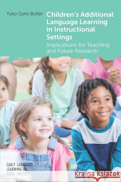Children's Additional Language Learning in Instructional Settings: Implications for Teaching and Future Research Yuko Goto Butler 9781800413788