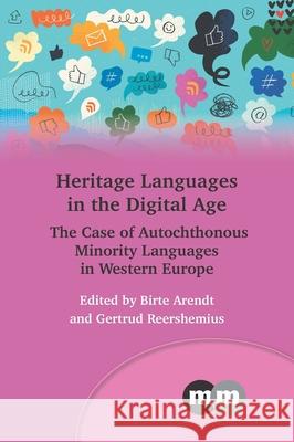 Heritage Languages in the Digital Age: The Case of Autochthonous Minority Languages in Western Europe Birte Arendt Gertrud Reershemius 9781800414211 Multilingual Matters Limited