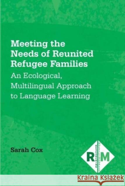 Meeting the Needs of Reunited Refugee Families: An Ecological, Multilingual Approach to Language Learning Sarah Cox 9781800414594 Multilingual Matters