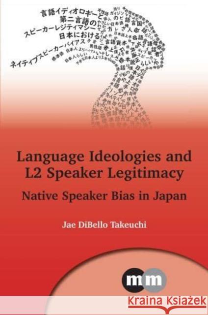 Language Ideologies and L2 Speaker Legitimacy: Native Speaker Bias in Japan Jae DiBello Takeuchi 9781800414648 Multilingual Matters