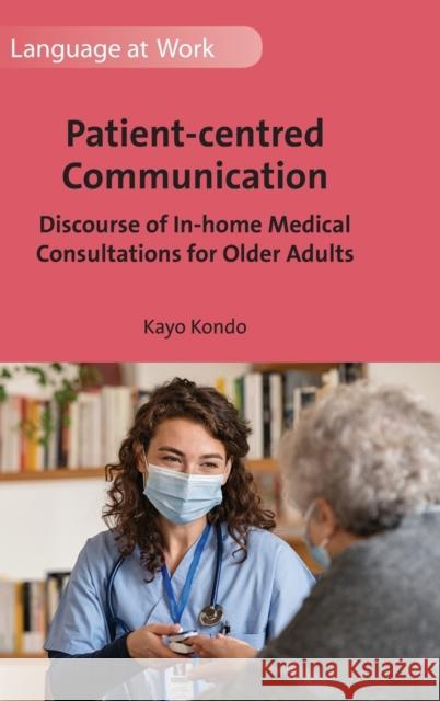 Patient-Centred Communication: Discourse of In-Home Medical Consultations for Older Adults Kondo, Kayo 9781800415881