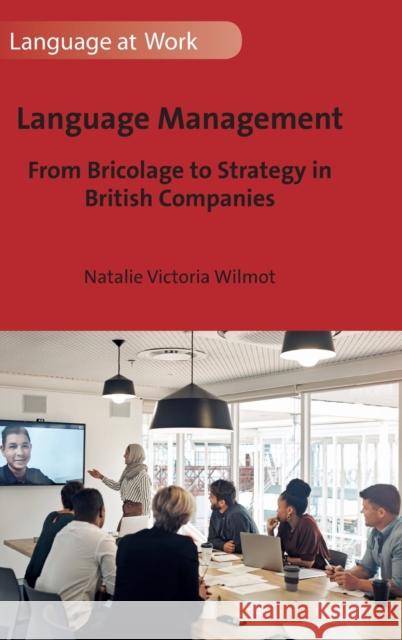 Language Management: From Bricolage to Strategy in British Companies Natalie Victoria Wilmot 9781800415928 Multilingual Matters Limited