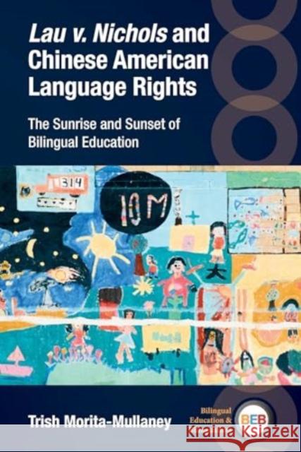 Lau v. Nichols and Chinese American Language Rights: The Sunrise and Sunset of Bilingual Education Trish Morita-Mullaney 9781800417052 Multilingual Matters Limited