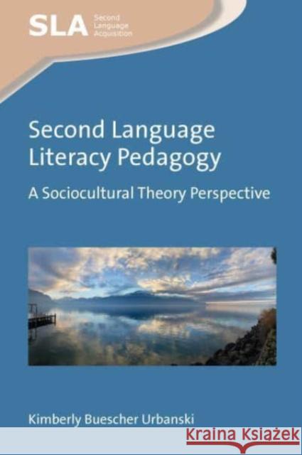 Second Language Literacy Pedagogy: A Sociocultural Theory Perspective Kimberly Buescher Urbanski 9781800417601 Multilingual Matters Limited