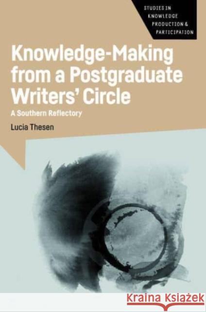 Knowledge-Making from a Postgraduate Writers' Circle: A Southern Reflectory Lucia Thesen 9781800419599 Multilingual Matters Limited