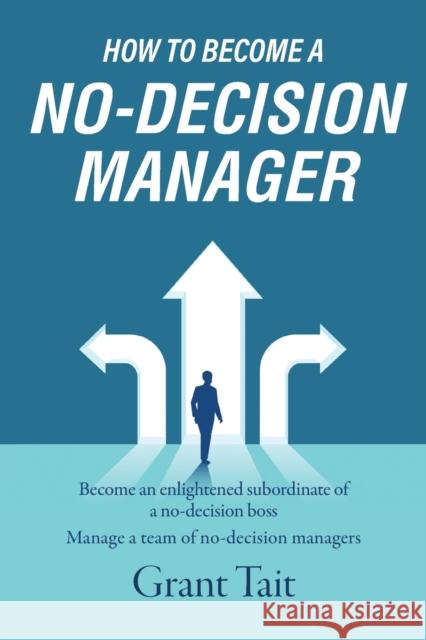 How to Become a No-Decision Manager Grant Tait 9781800420137 SilverWood Books Ltd