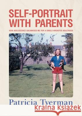Self-Portrait with Parents: How adolescence galvanised me for a single-breasted adulthood Patricia Tyerman 9781800420496 SilverWood Books Ltd