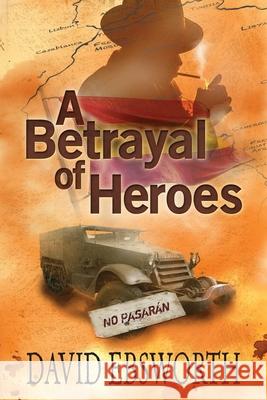 A Betrayal of Heroes David Ebsworth 9781800420717 Silverwood Books