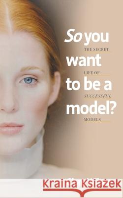 So you want to be a model?: The Secret Life of Successful Models Clare Wilson 9781800422421 Silverwood Books