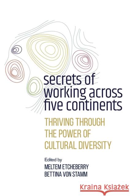 Secrets of Working Across Five Continents: Thriving Through the Power of Cultural Diversity Meltem Etcheberry Bettina Stamm 9781800430112