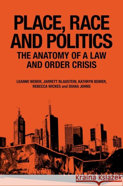 Place, Race and Politics: The Anatomy of a Law and Order Crisis Leanne Weber (University of Canberra, Australia), Jarrett Blaustein (Monash University, Australia), Kathryn Benier (Mona 9781800430464