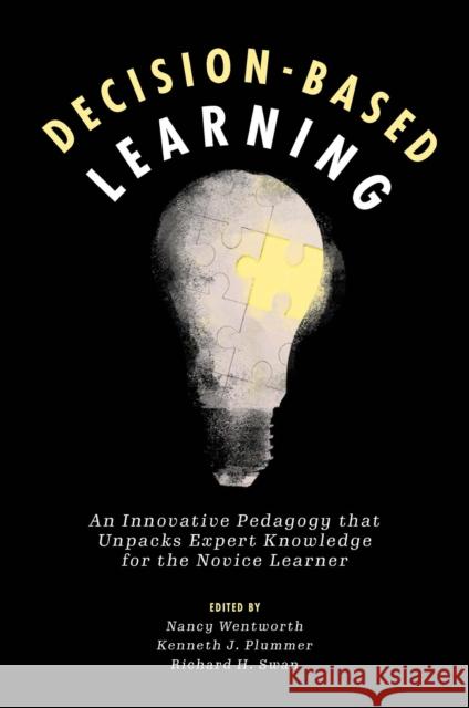 Decision-Based Learning: An Innovative Pedagogy That Unpacks Expert Knowledge for the Novice Learner Nancy Wentworth Kenneth J. Plummer Richard H. Swan 9781800432031 Emerald Publishing Limited
