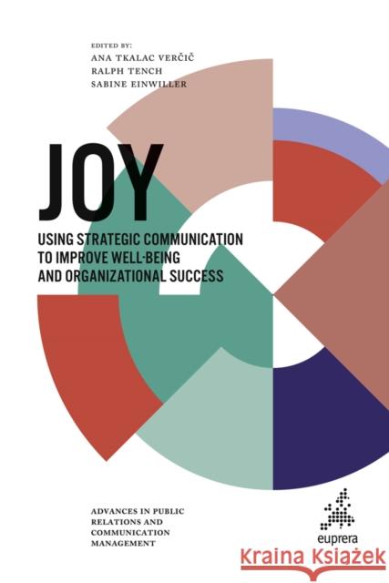 Joy: Using strategic communication to improve well-being and organizational success Ana Tkalac Verčič (University of Zagreb, Croatia), Ralph Tench (Leeds Beckett University, UK), Sabine Einwiller (Univers 9781800432413 Emerald Publishing Limited