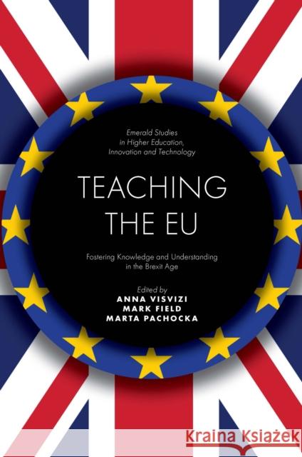 Teaching the Eu: Fostering Knowledge and Understanding in the Brexit Age Anna Visvizi Mark Field Marta Pachocka 9781800432758 Emerald Publishing Limited