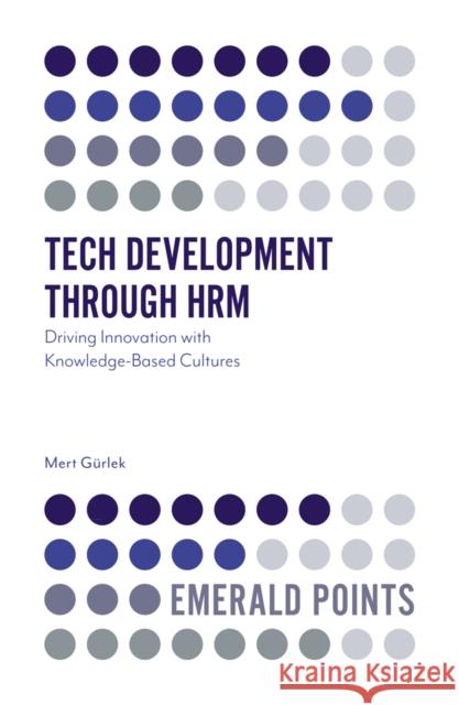 Tech Development through HRM: Driving Innovation with Knowledge-Based Cultures Dr Mert (University School of Tourism and Hotel Management, Turkey) Gurlek 9781800433151 Emerald Publishing Limited