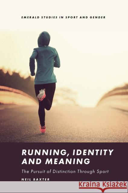 Running, Identity and Meaning: The Pursuit of Distinction Through Sport Neil Baxter 9781800433670 Emerald Publishing Limited