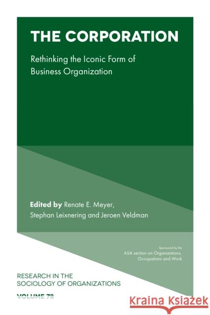 The Corporation: Rethinking the Iconic Form of Business Organization Renate E. Meyer (Vienna University of Economics and Business, Austria), Stephan Leixnering (Vienna University of Economi 9781800433779