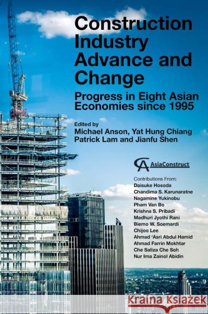 Construction Industry Advance and Change: Progress in Eight Asian Economies Since 1995 Michael Anson Yat Hung Chiang Patrick Lam 9781800435056 Emerald Publishing Limited