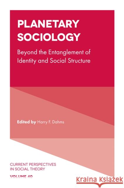 Planetary Sociology: Beyond the Entanglement of Identity and Social Structure Harry F. Dahms 9781800435094 Emerald Publishing Limited