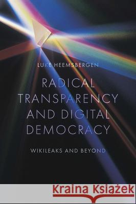 Radical Transparency and Digital Democracy: Wikileaks and Beyond Luke Heemsbergen 9781800437630 Emerald Publishing Limited