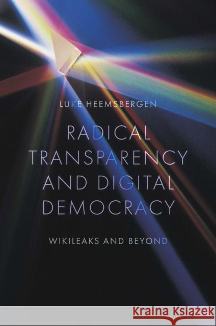 Radical transparency and digital democracy: Wikileaks and beyond Luke (Deakin University, Australia) Heemsbergen 9781800437654 Emerald Publishing Limited