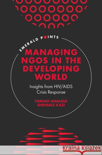 Managing Ngos in the Developing World: Insights from Hiv/AIDS Crisis Response Farhad Analoui Shehnaz Kazi 9781800437838 Emerald Publishing Limited