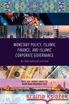 Monetary Policy, Islamic Finance, and Islamic Corporate Governance: An International Overview Toseef Azid Murniati Mukhlisin Nashr Akbar 9781800437876 Emerald Publishing Limited