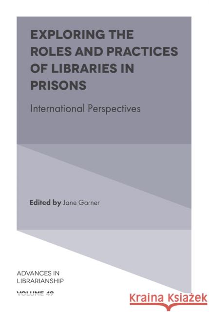 Exploring the Roles and Practices of Libraries in Prisons: International Perspectives Jane Garner (Charles Sturt University, Australia) 9781800438613