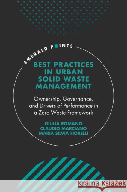 Best Practices in Urban Solid Waste Management: Ownership, Governance, and Drivers of Performance in a Zero Waste Framework Giulia Romano Claudio Marciano Maria Silvia Fiorelli 9781800438897 Emerald Publishing Limited
