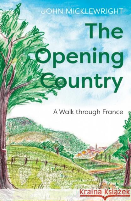 The Opening Country: A Walk Through France John Micklewright 9781800461277