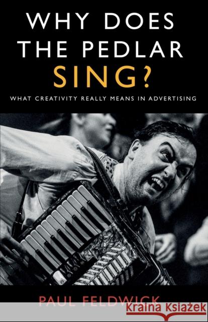 Why Does The Pedlar Sing?: What Creativity Really Means in Advertising Paul Feldwick 9781800462526 Troubador Publishing
