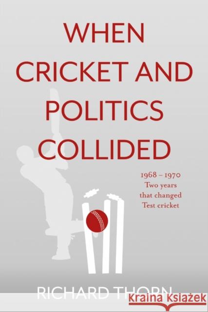 When Cricket and Politics Collided: 1968 – 1970 Two Years That Changed Test Cricket Richard Thorn 9781800463790