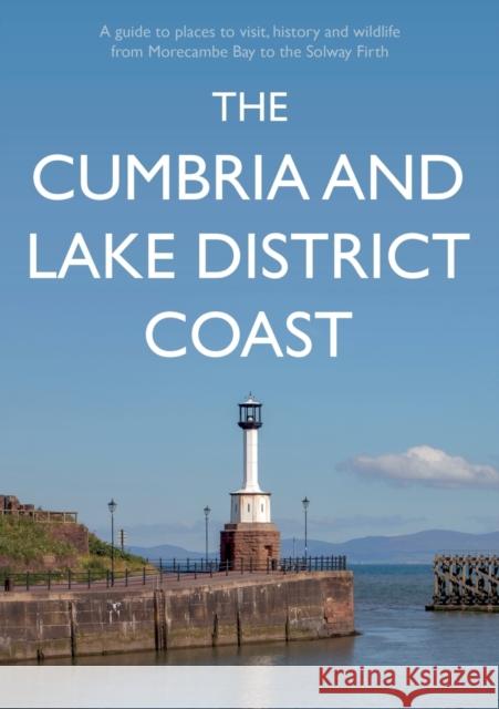 The Cumbria and Lake District Coast: A Guide to Places to Visit, History and Wildlife from Morecambe Bay to the Solway Firth Kevin Sene 9781800464049 Troubador Publishing