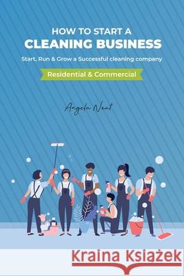 How to start a cleaning business - Start, Run & Grow a Successful cleaning company (Residential & commercial) Angela Neat 9781800495555 Ramtander Ltd