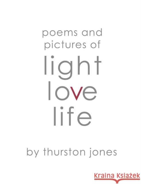 Poems and Pictures of Light, Love and Life: Art and Poetry to take with you. Thurston Jones 9781800498747